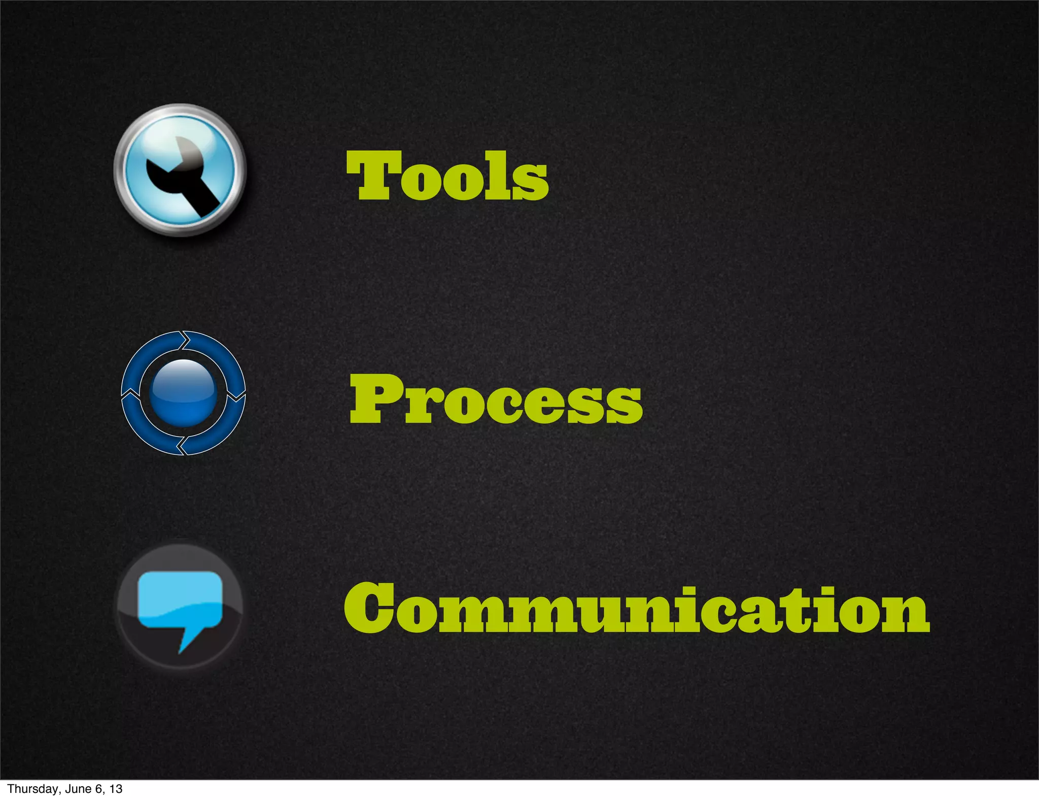 Tools
Communication
Process
Thursday, June 6, 13
 