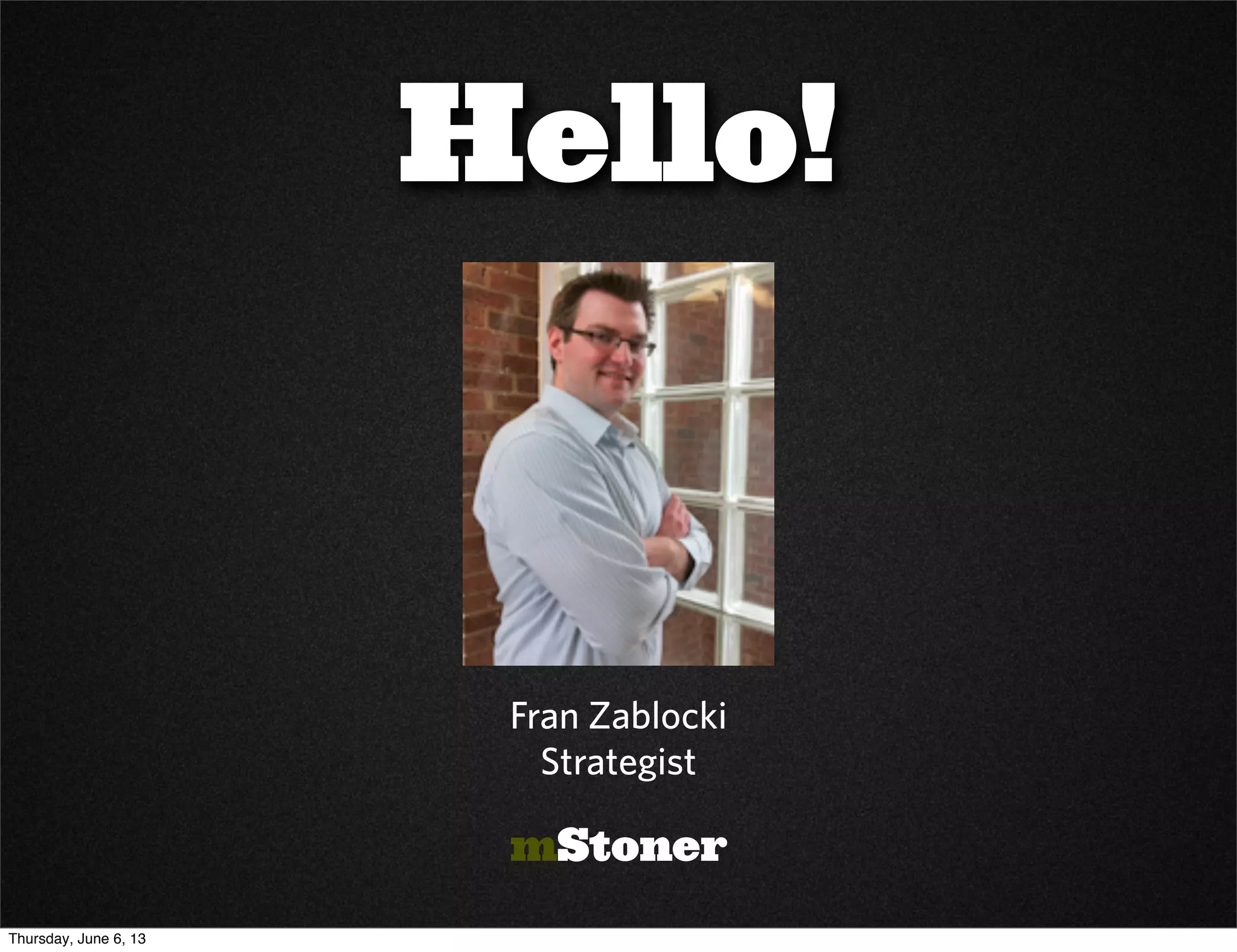 Fran Zablocki
Strategist
Hello!
mStoner
Thursday, June 6, 13
 