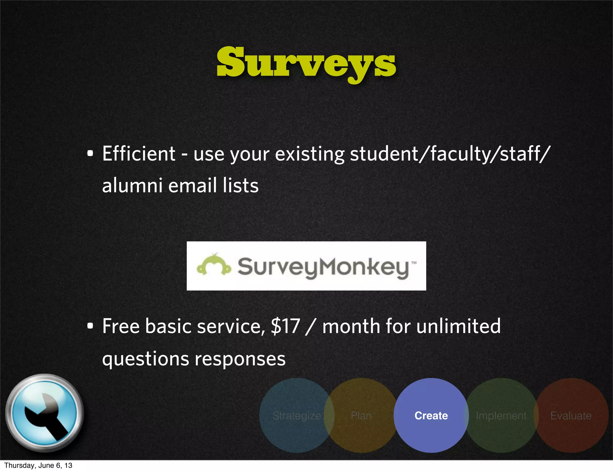 Strategize Plan Create Implement Evaluate
• Efficient - use your existing student/faculty/staff/
alumni email lists
Surveys
• Free basic service, $17 / month for unlimited
questions responses
Thursday, June 6, 13
 