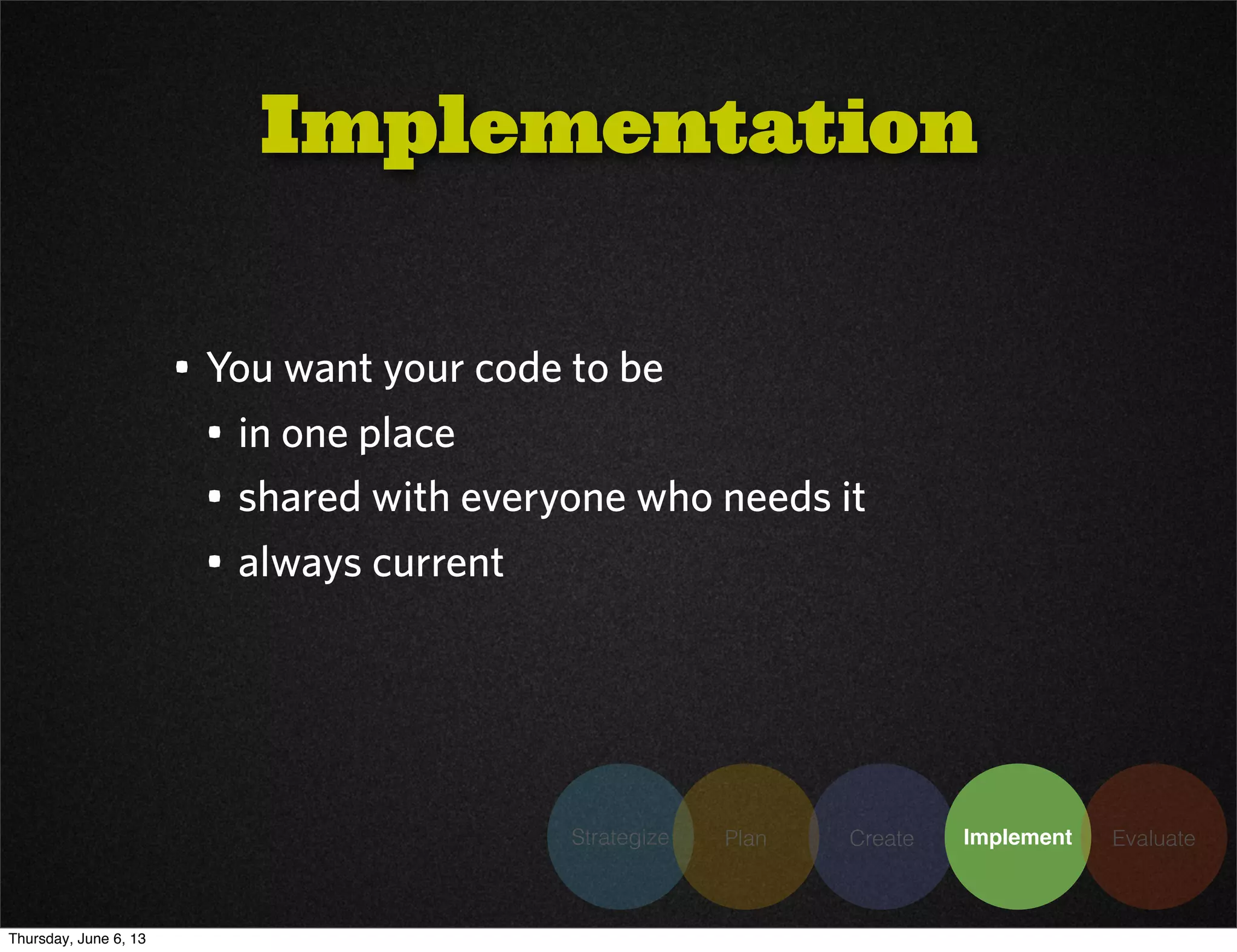 Strategize Plan Create Implement Evaluate
• You want your code to be
• in one place
• shared with everyone who needs it
• always current
Implementation
Thursday, June 6, 13
 