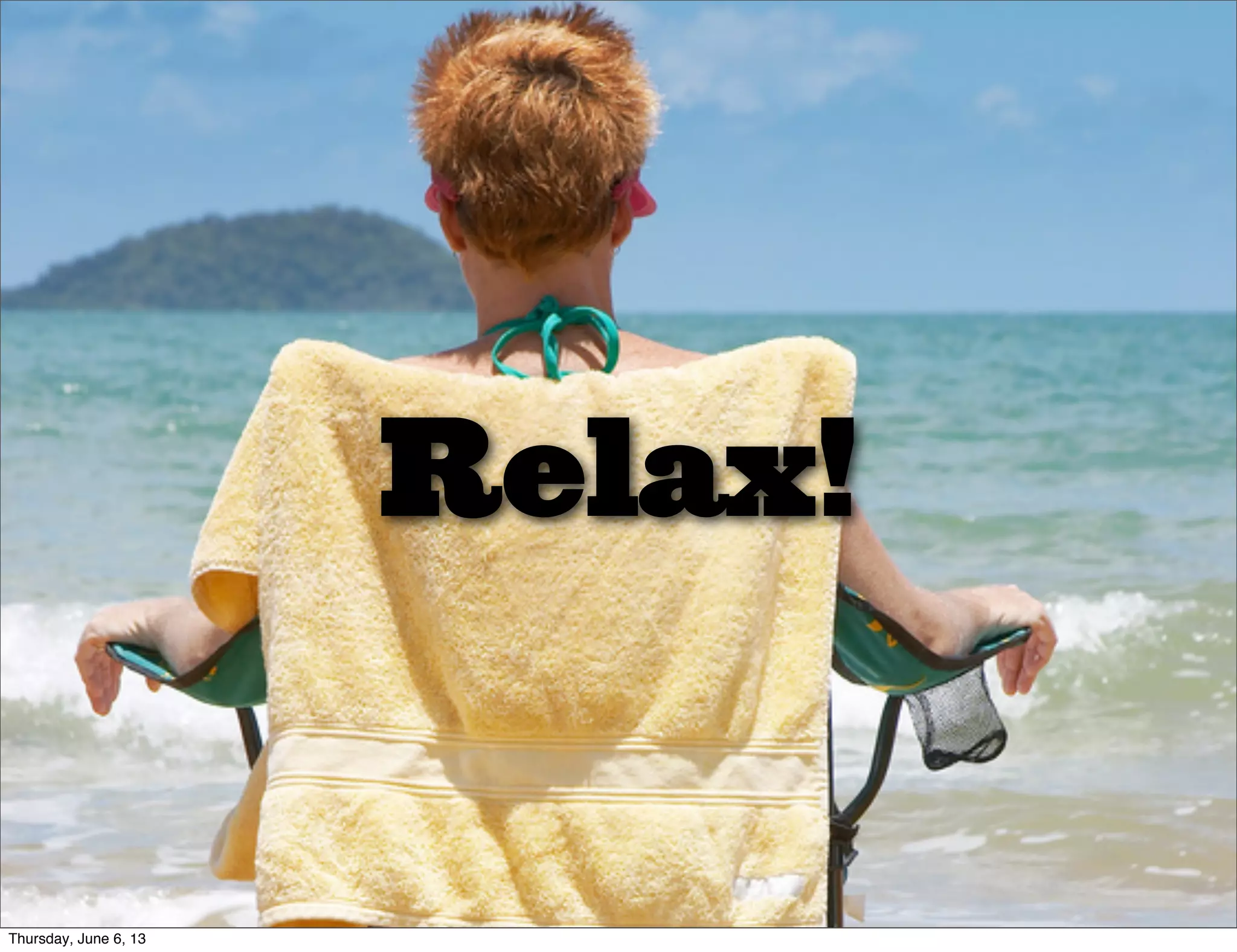 Relax!
Thursday, June 6, 13
 