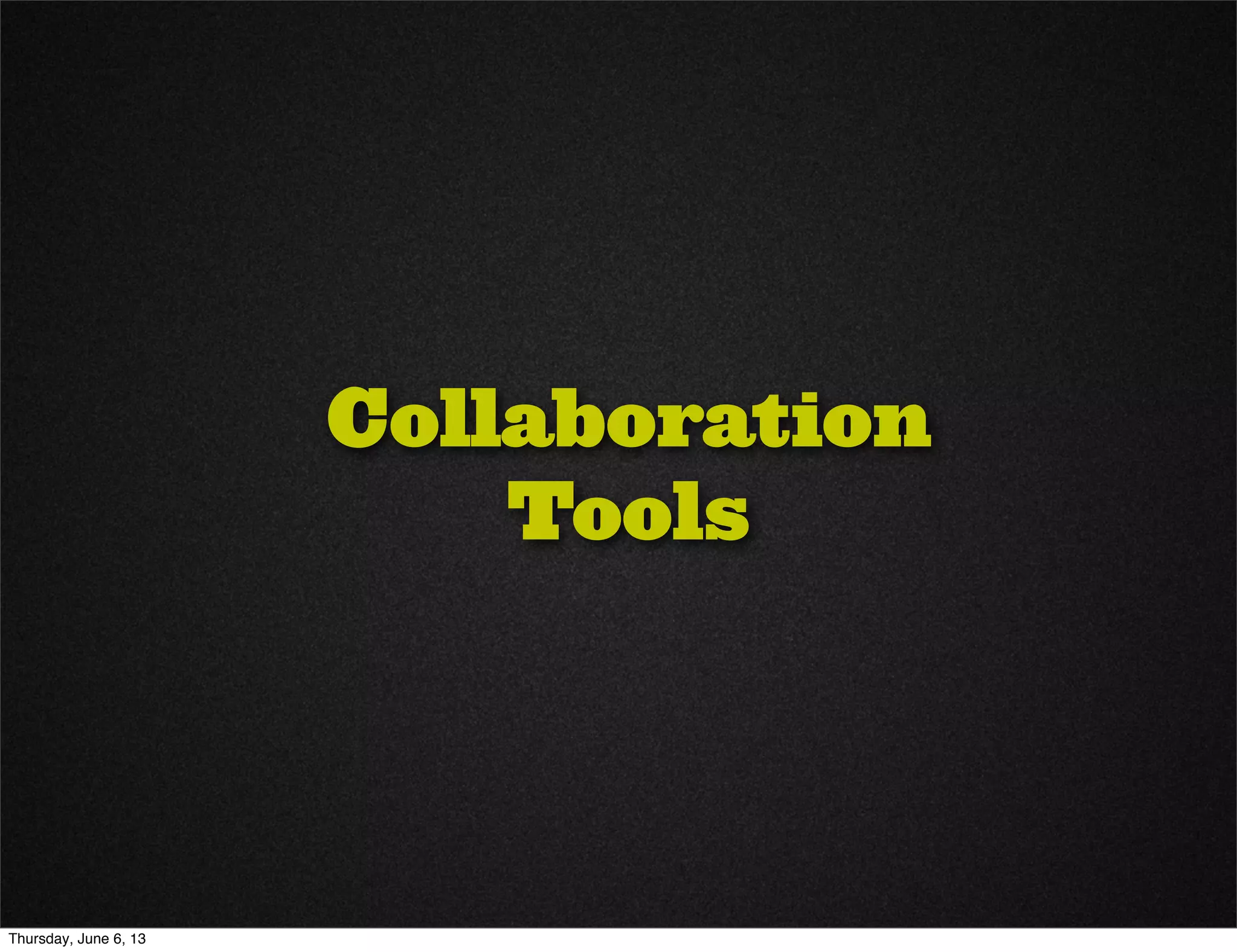 Collaboration
Tools
Thursday, June 6, 13
 