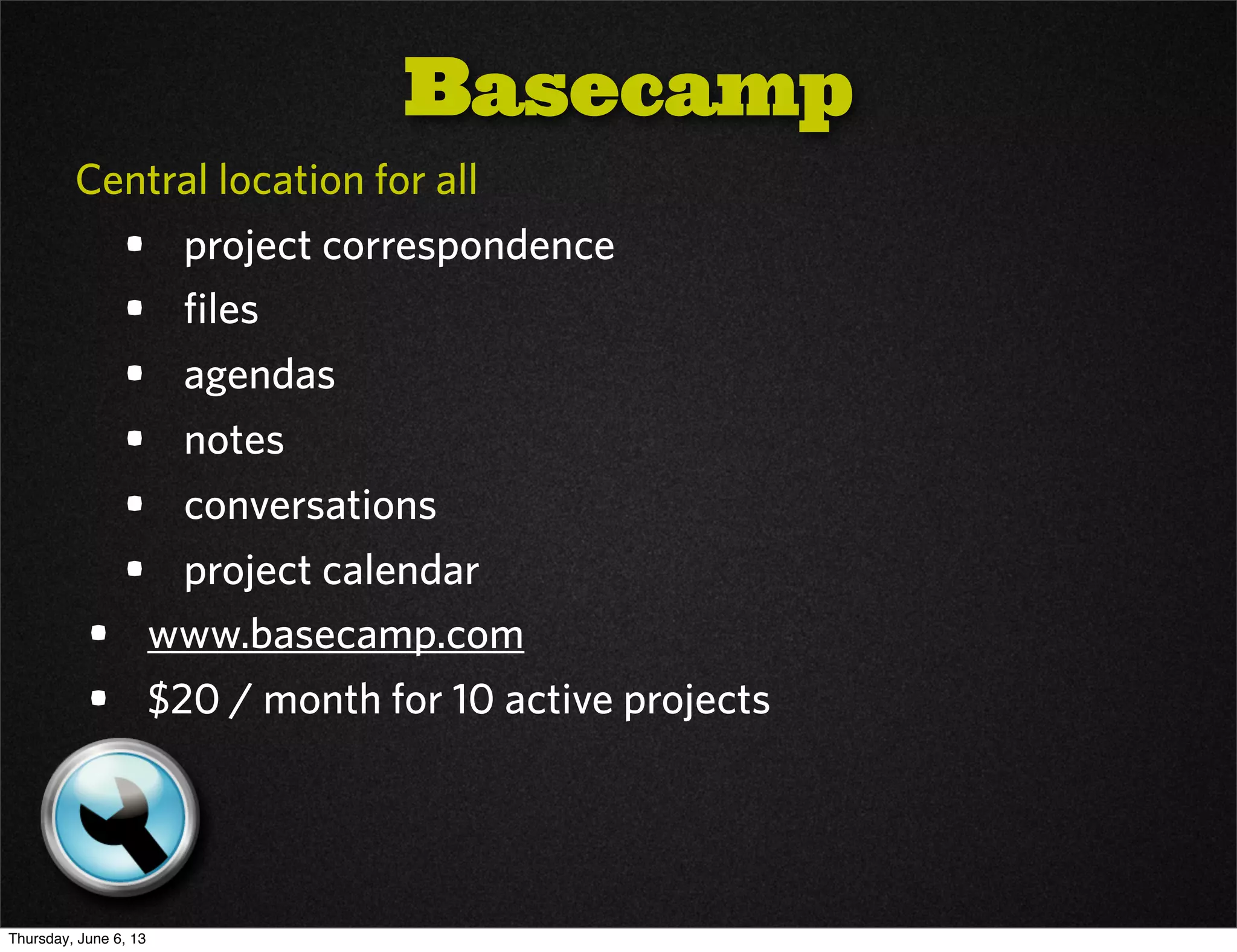 Central location for all
• project correspondence
• files
• agendas
• notes
• conversations
• project calendar
• www.basecamp.com
• $20 / month for 10 active projects
Basecamp
Thursday, June 6, 13
 