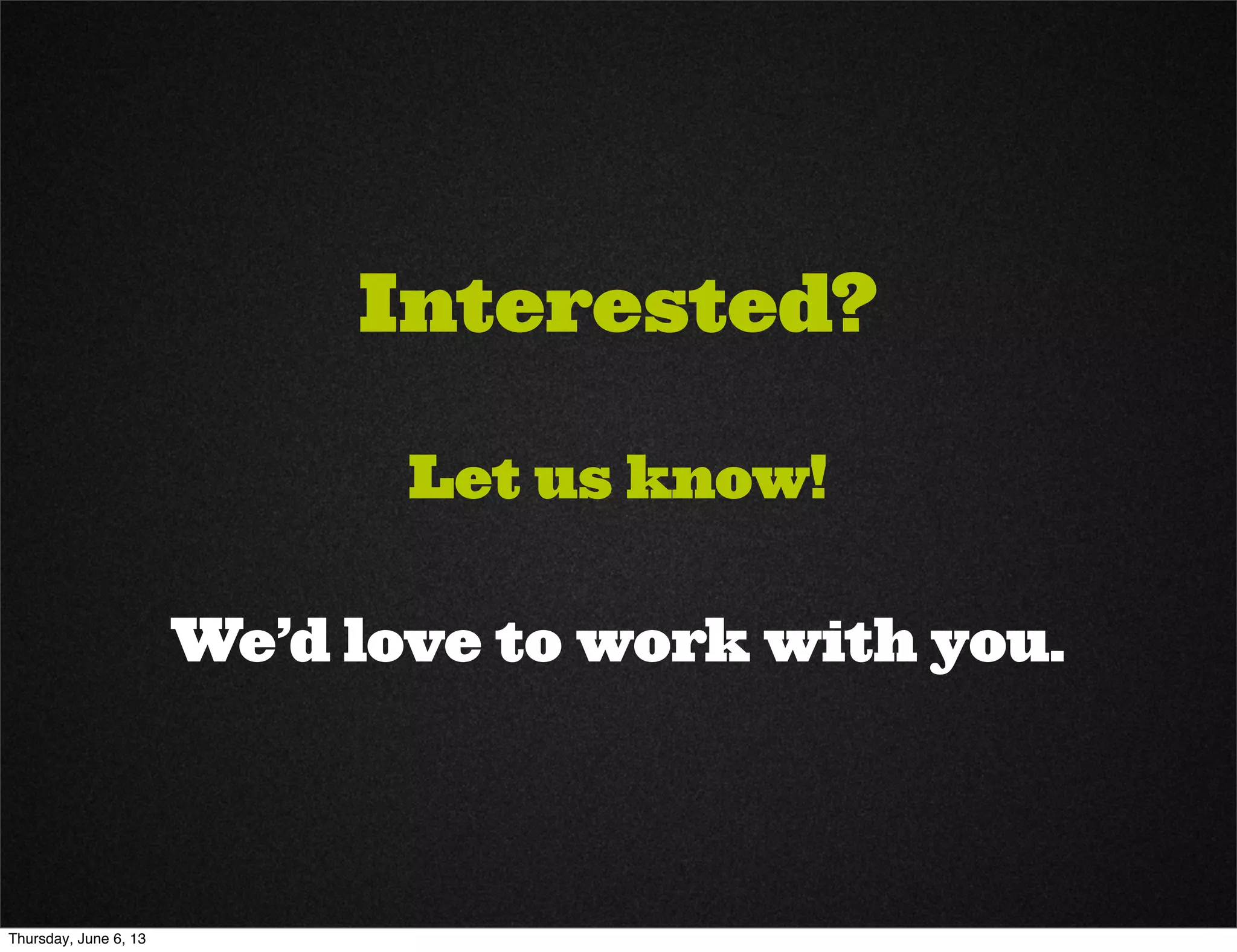 Interested?
Let us know!
We’d love to work with you.
Thursday, June 6, 13
 