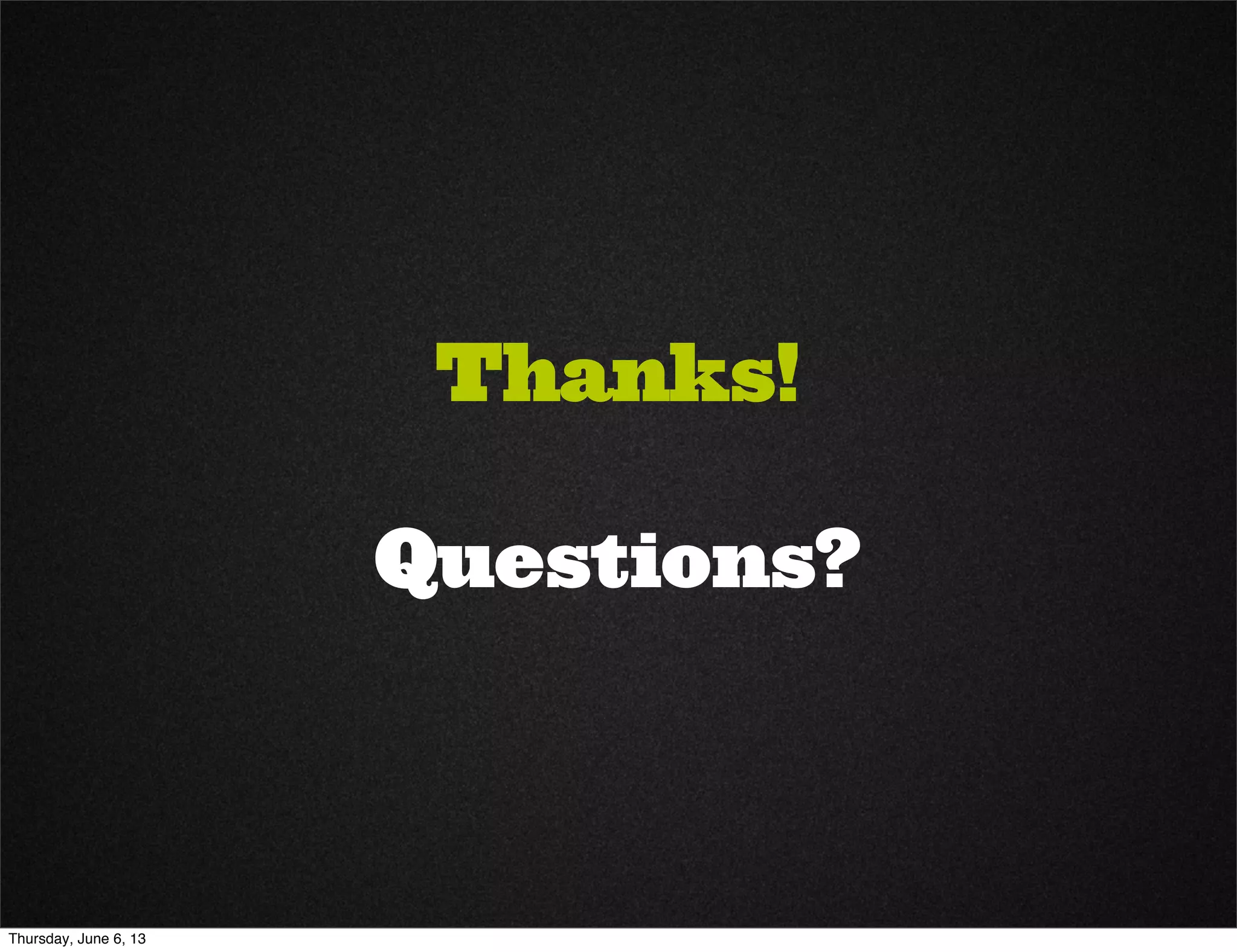 Thanks!
Questions?
Thursday, June 6, 13
 