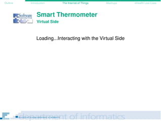 Outline Introduction The Internet of Things Mashups eHealth Use-Case
Smart Thermometer
Virtual Side
Loading...Interacting with the Virtual Side
 