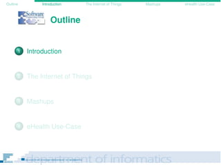 Outline Introduction The Internet of Things Mashups eHealth Use-Case
Outline
1 Introduction
2 The Internet of Things
3 Mashups
4 eHealth Use-Case
 