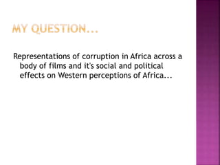 Representations of corruption in Africa across a
body of films and it's social and political
effects on Western perceptions of Africa...
 
