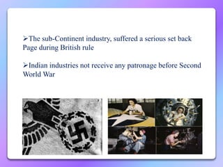 The sub-Continent industry, suffered a serious set back
Page during British rule
Indian industries not receive any patronage before Second
World War