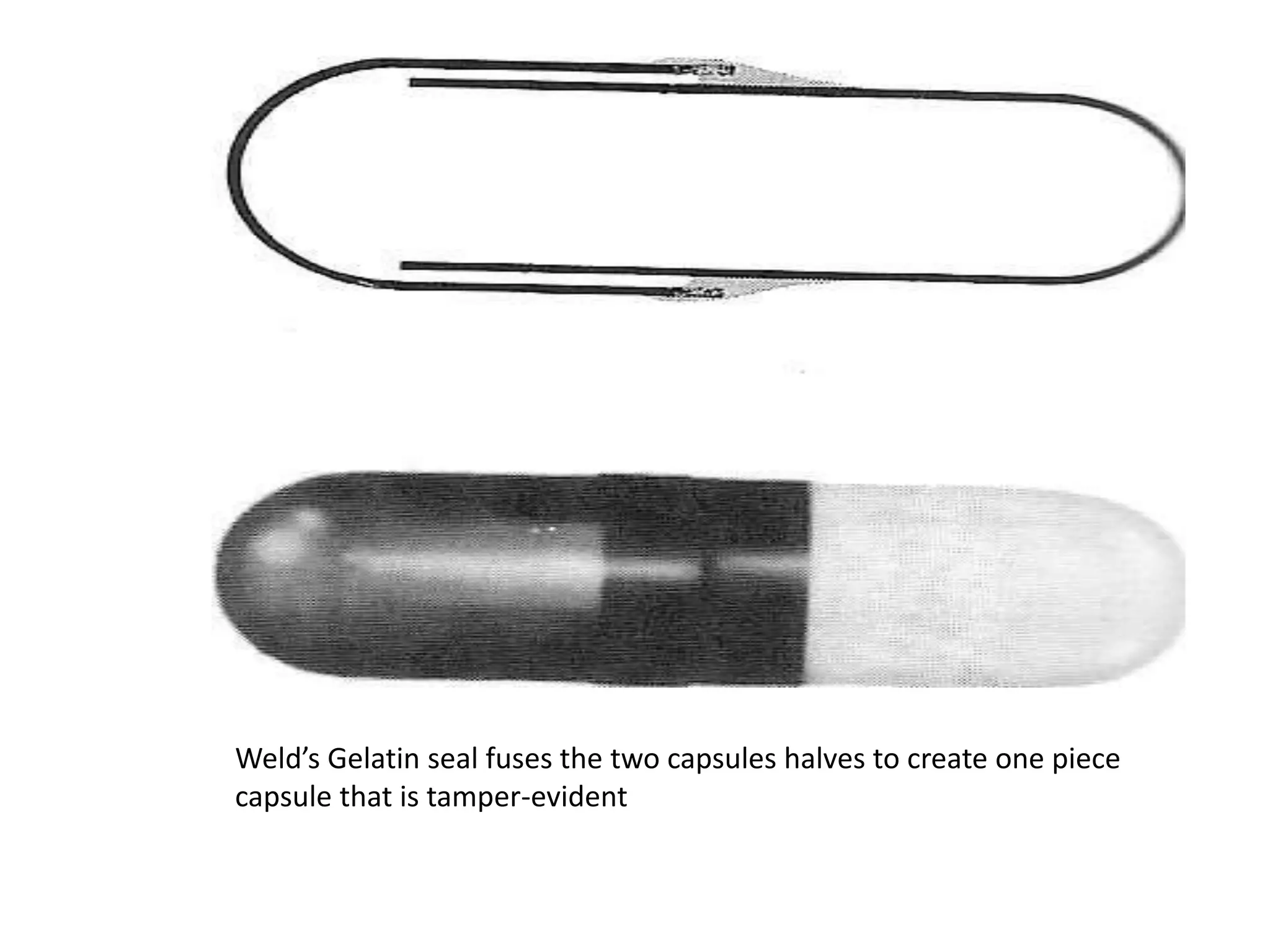 Weld’s Gelatin seal fuses the two capsules halves to create one piece 
capsule that is tamper-evident 
 