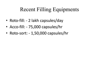 Recent Filling Equipments 
• Roto-fill: - 2 lakh capsules/day 
• Acco-fill: - 75,000 capsules/hr 
• Roto-sort: - 1,50,000 capsules/hr 
 