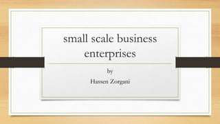 small scale business
enterprises
by
Hassen Zorgani
 