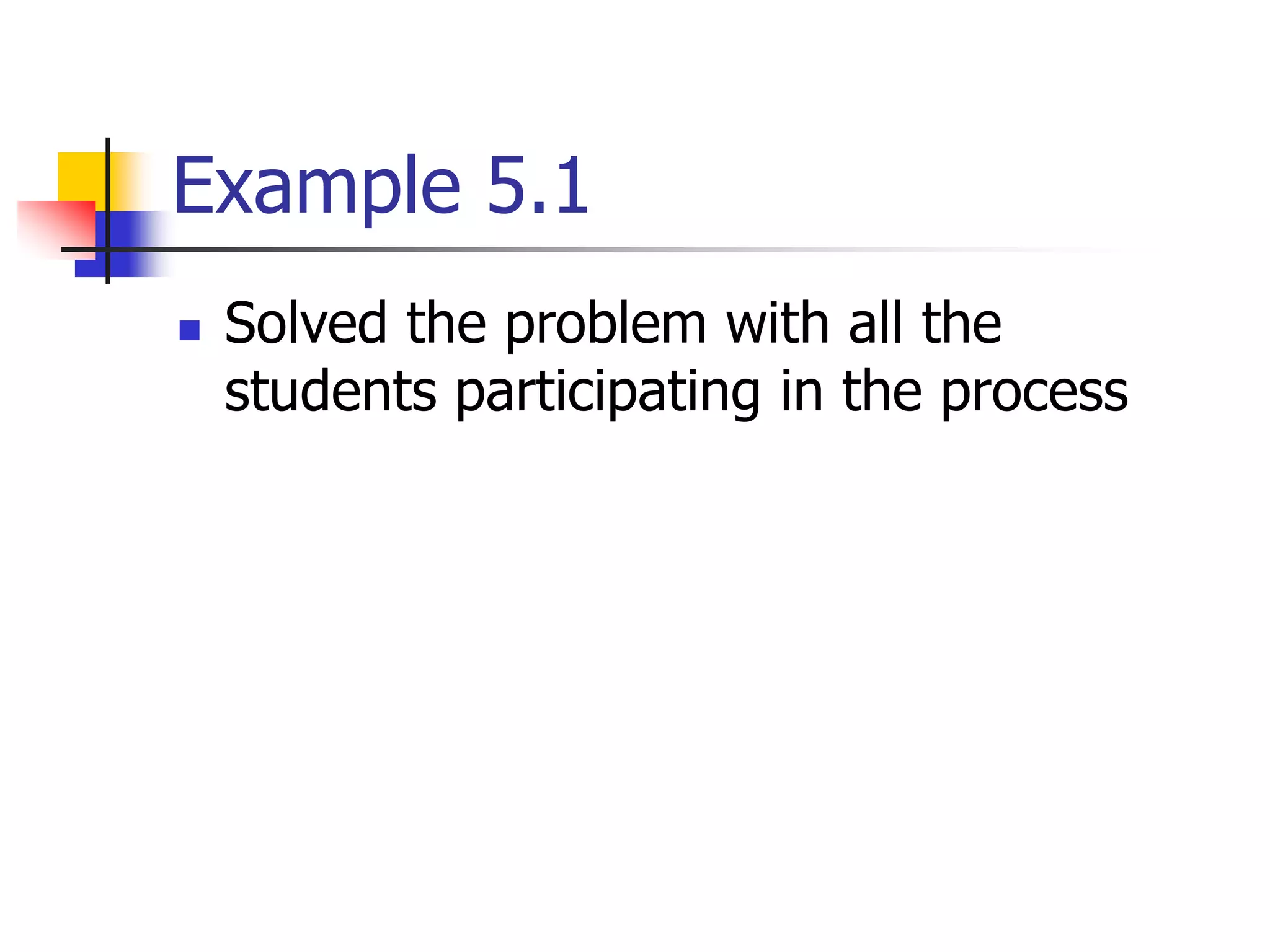 Example 5.1
 Solved the problem with all the
students participating in the process
 