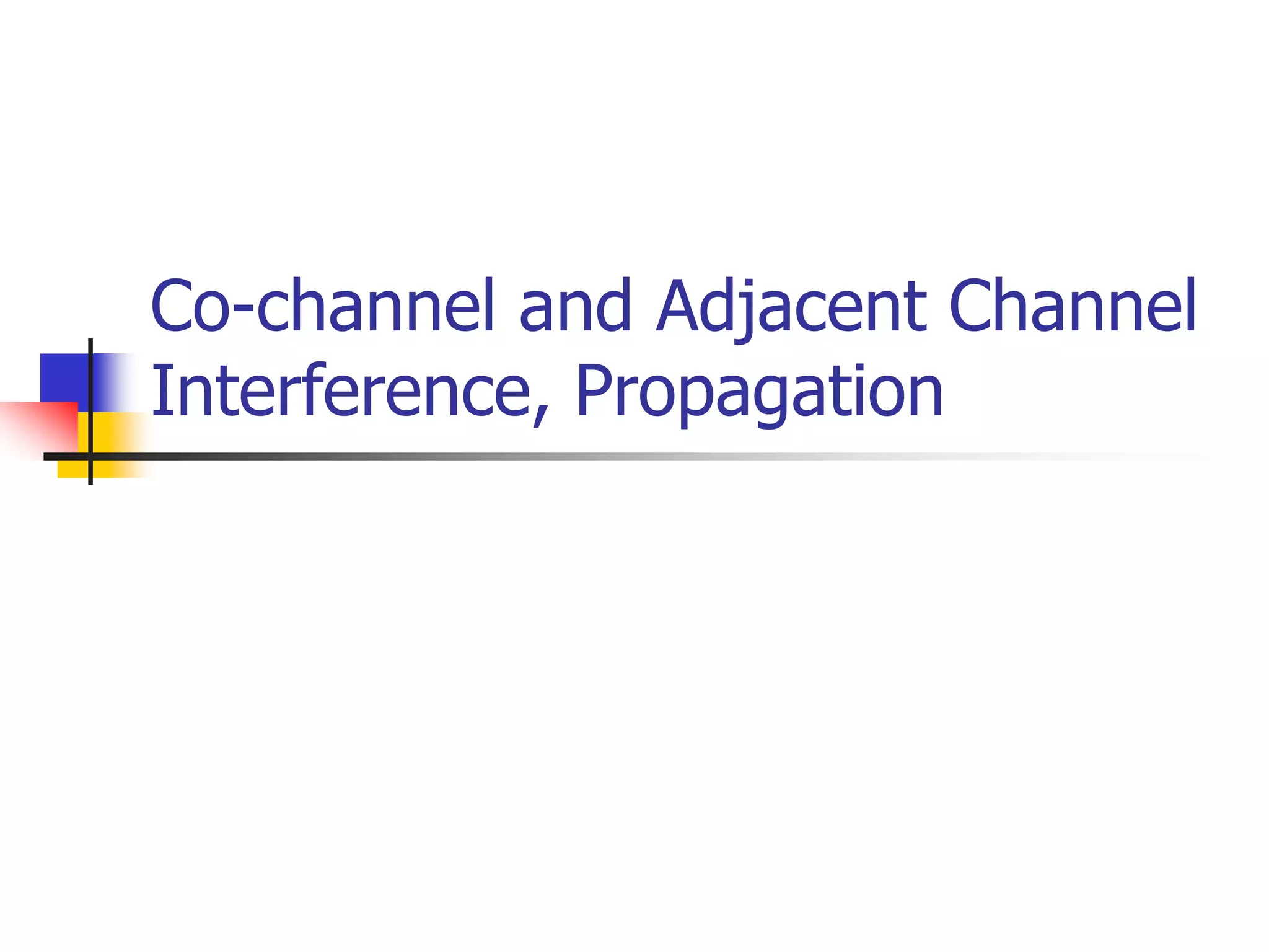 Co-channel and Adjacent Channel
Interference, Propagation
 