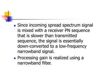  Since incoming spread spectrum signal
is mixed with a receiver PN sequence
that is slower than transmitted
sequence, the...