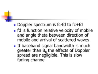  Doppler spectrum is fc-fd to fc+fd
 fd is function relative velocity of mobile
and angle theta between direction of
mob...