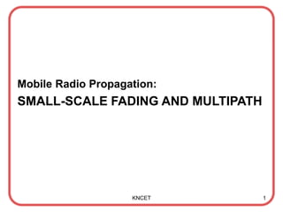 Mobile Radio Propagation:
SMALL-SCALE FADING AND MULTIPATH
KNCET 1
 