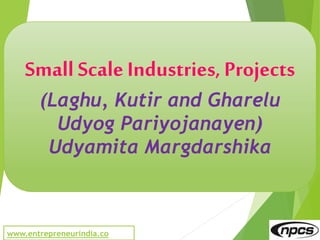 www.entrepreneurindia.co
Small Scale Industries, Projects
(Laghu, Kutir and Gharelu
Udyog Pariyojanayen)
Udyamita Margdarshika
 