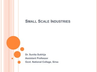 SMALL SCALE INDUSTRIES
Dr. Sunita Sukhija
Assistant Professor
Govt. National Collage, Sirsa
 