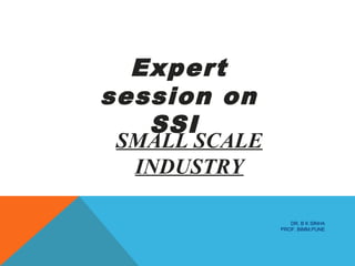 Expert
session on
SSI
SMALL SCALE
INDUSTRY
DR. B K SINHA
PROF. BIMM,PUNE
 