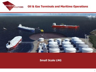 1
Oil & Gas Terminals and Maritime Operations
Small Scale LNG
 