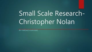 Small Scale Research-
Christopher Nolan
BY FARDAD KHAYAMI
 