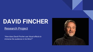 DAVID FINCHER
Research Project
“How does David Fincher use Visual effects to
immerse the audience in his films?”
 