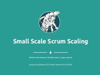 Small Scale Scrum Scaling
Łukasz Aziukiewicz STX Next Summit 20.02.2016
talented developers | flexible teams | agile experts
 