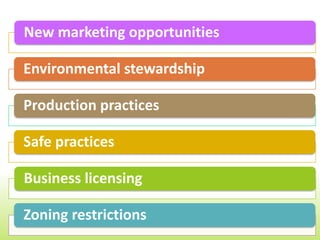New marketing opportunities

Environmental stewardship

Production practices

Safe practices

Business licensing

Zoning restrictions
 