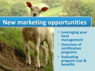 New marketing opportunities
                 • Leveraging your
                   herd
                   management
                 • Overview of
                   certification
                   programs
                 • Evaluating
                   program cost &
                   benefits
 