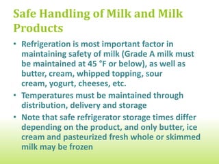 Safe Handling of Milk and Milk
Products
• Refrigeration is most important factor in
  maintaining safety of milk (Grade A ...