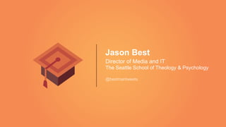 Jason Best
Director of Media and IT
The Seattle School of Theology & Psychology
@bestmantweets
 