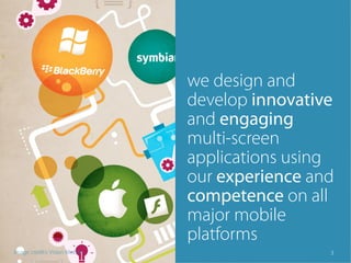 we design and
                               develop innovative
                               and engaging
                               multi-screen
                               applications using
                               our experience and
                               competence on all
                               major mobile
                               platforms
image credits: Vision Mobile                    3
 