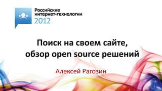 Поиск на своем сайте,
обзор open source решений
      Алексей Рагозин
 