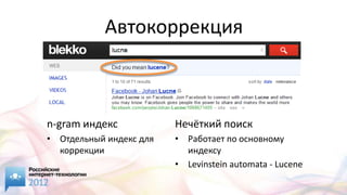 Автокоррекция



n-gram индекс            Нечёткий поиск
• Отдельный индекс для   • Работает по основному
  коррекции                индексу
                         • Levinstein automata - Lucene
 