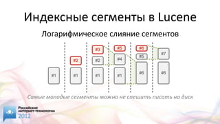 Индексные сегменты в Lucene
    Логарифмическое слияние сегментов
                      #3     #5     #6
                                           #7
                                    #5
              #2      #2     #4


                                    #6     #6
       #1     #1      #1     #1




Самые молодые сегменты можно не спешить писать на диск
 