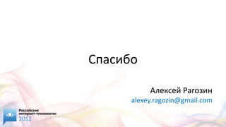 Спасибо

           Алексей Рагозин
      alexey.ragozin@gmail.com
 