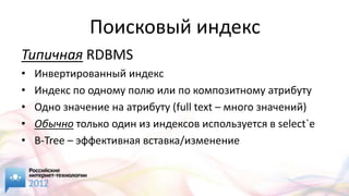 Поисковый индекс
Типичная RDBMS
•   Инвертированный индекс
•   Индекс по одному полю или по композитному атрибуту
•   Одно значение на атрибуту (full text – много значений)
•   Обычно только один из индексов используется в select`е
•   B-Tree – эффективная вставка/изменение
 
