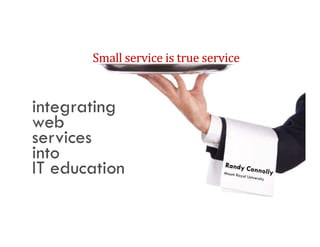 Small service is true service 


integrating
web
services
into
IT education
 
