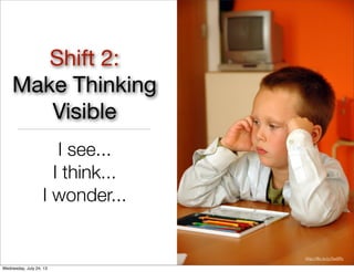 Shift 2:
Make Thinking
Visible
I see...
I think...
I wonder...
http://ﬂic.kr/p/5w8Rv
Wednesday, July 24, 13
 