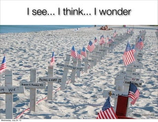 I see... I think... I wonder
http://ﬂic.kr/p/f2Wamfhttp://ﬂic.kr/p/4R1pD2
Wednesday, July 24, 13
 