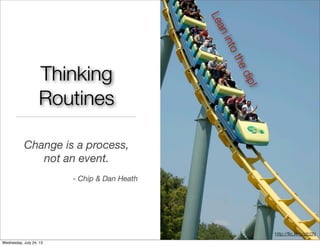Thinking
Routines
Change is a process,
not an event.
- Chip & Dan Heath
Leanintothedip!
http://ﬂic.kr/p/pfz2N
Wednesday, July 24, 13
 