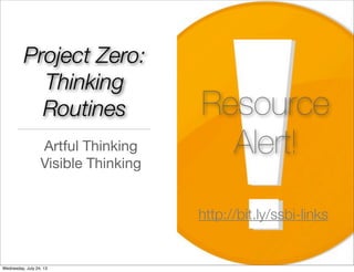 Project Zero:
Thinking
Routines
Artful Thinking
Visible Thinking
Resource
Alert!
http://bit.ly/ssbi-links
Wednesday, July 24, 13
 