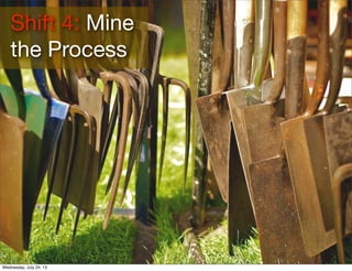 Shift 4: Mine
the Process
Wednesday, July 24, 13
 
