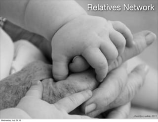 photo by s.wilkie, 2011
Relatives Network
Wednesday, July 24, 13
 