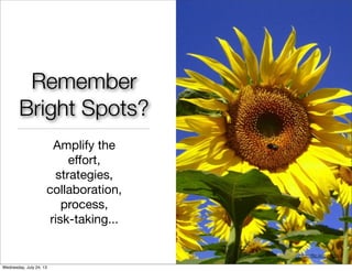 Amplify the
eﬀort,
strategies,
collaboration,
process,
risk-taking...
Remember
Bright Spots?
http://ﬂic.kr/p/5eXHhU
http://bit.ly/ssbi13
http://ﬂic.kr/p/mg3c4
Wednesday, July 24, 13
 