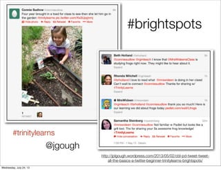 @jgough
#trinitylearns
#brightspots
http://jplgough.wordpress.com/2013/05/02/cbl-pd-tweet-tweet-
all-the-basics-a-twitter-beginner-trinitylearns-brightspots/
Wednesday, July 24, 13
 