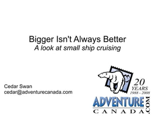 Bigger Isn't Always Better
           A look at small ship cruising




Cedar Swan
cedar@adventurecanada.com
 