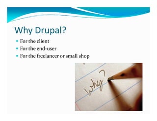 Why Drupal?
 For the client
 For the end-user
 For the freelancer or small shop
 