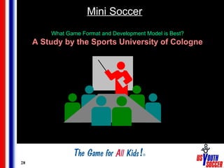 28
Mini Soccer
What Game Format and Development Model is Best?
A Study by the Sports University of Cologne
 